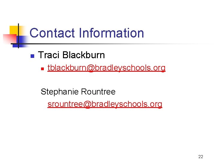 Contact Information n Traci Blackburn n tblackburn@bradleyschools. org Stephanie Rountree srountree@bradleyschools. org 22 