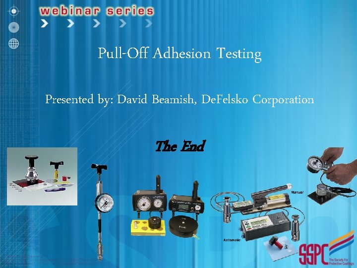 Pull-Off Adhesion Testing Presented by: David Beamish, De. Felsko Corporation The End 