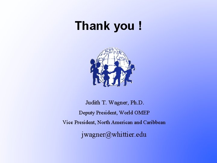 Thank you ! Judith T. Wagner, Ph. D. Deputy President, World OMEP Vice President,