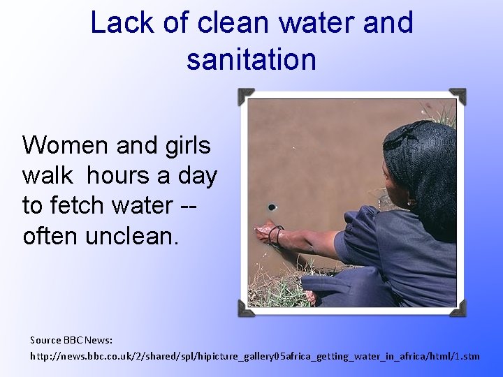 Lack of clean water and sanitation Women and girls walk hours a day to