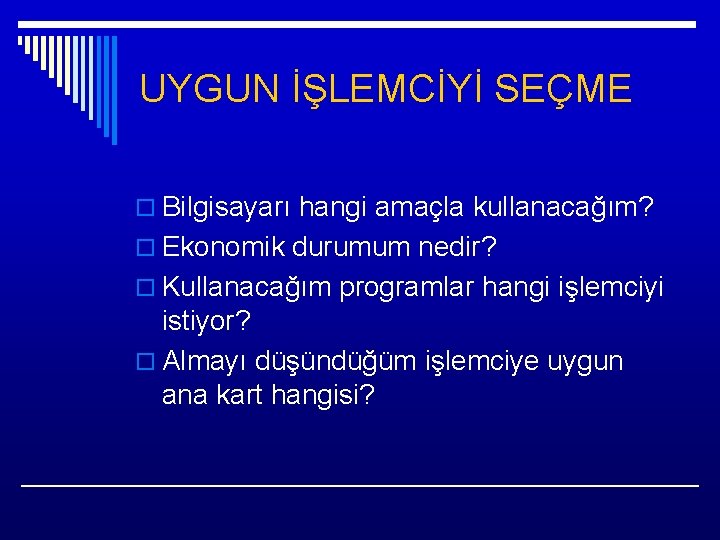 UYGUN İŞLEMCİYİ SEÇME o Bilgisayarı hangi amaçla kullanacağım? o Ekonomik durumum nedir? o Kullanacağım