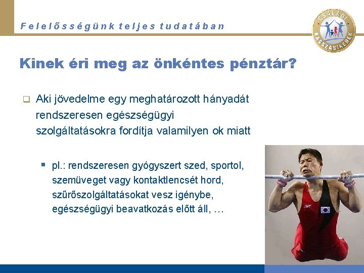 Felelősségünk teljes tudatában Kinek éri meg az önkéntes pénztár? q Aki jövedelme egy meghatározott