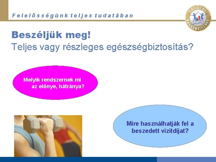 Felelősségünk teljes tudatában Beszéljük meg! Teljes vagy részleges egészségbiztosítás? Melyik rendszernek mi az előnye,