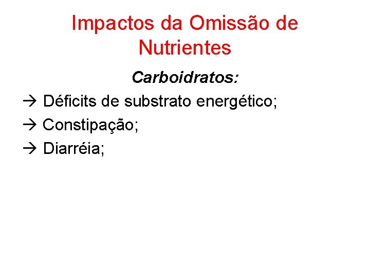 Impactos da Omissão de Nutrientes Carboidratos: Déficits de substrato energético; Constipação; Diarréia; 