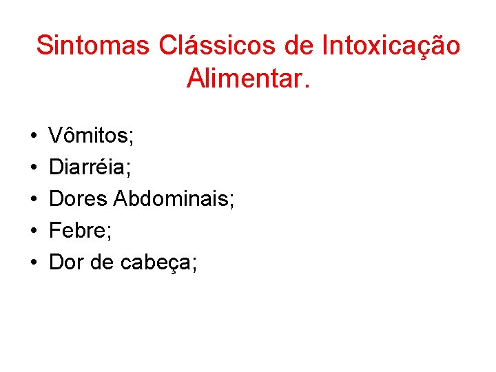 Sintomas Clássicos de Intoxicação Alimentar. • • • Vômitos; Diarréia; Dores Abdominais; Febre; Dor