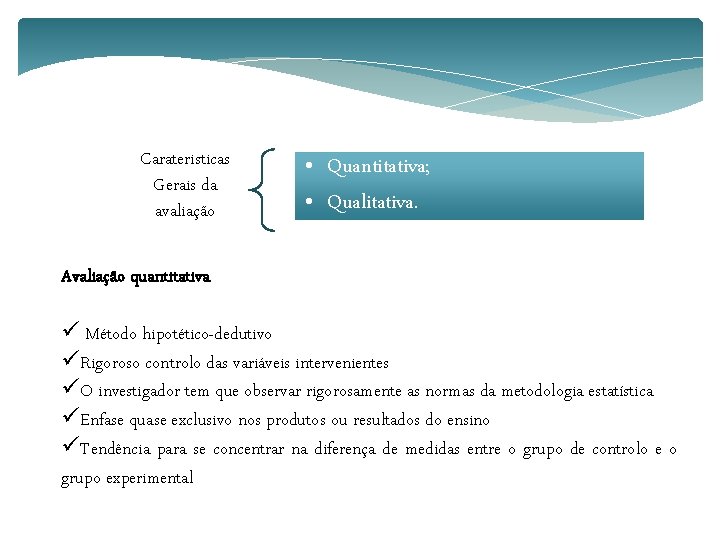 Carateristicas Gerais da avaliação • Quantitativa; • Qualitativa. Avaliação quantitativa ü Método hipotético-dedutivo üRigoroso