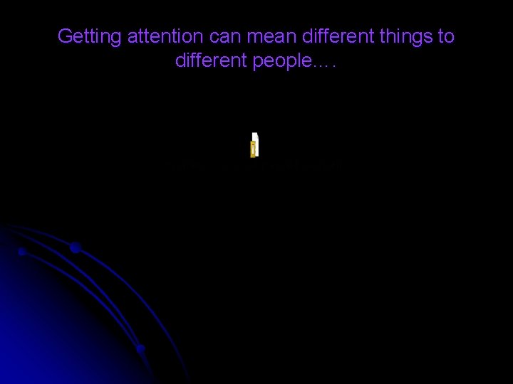 Getting attention can mean different things to different people…. 