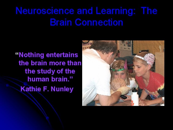 Neuroscience and Learning: The Brain Connection “Nothing entertains the brain more than the study