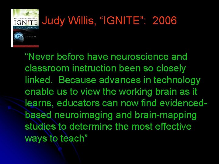 Judy Willis, “IGNITE”: 2006 “Never before have neuroscience and classroom instruction been so closely