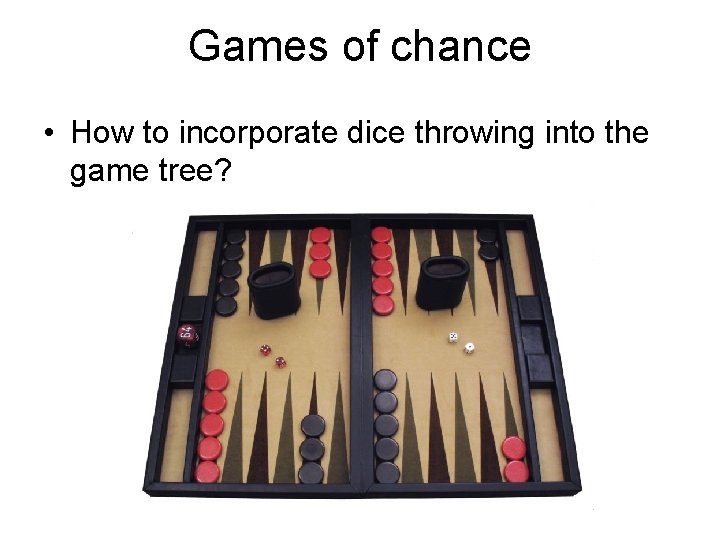 Games of chance • How to incorporate dice throwing into the game tree? 