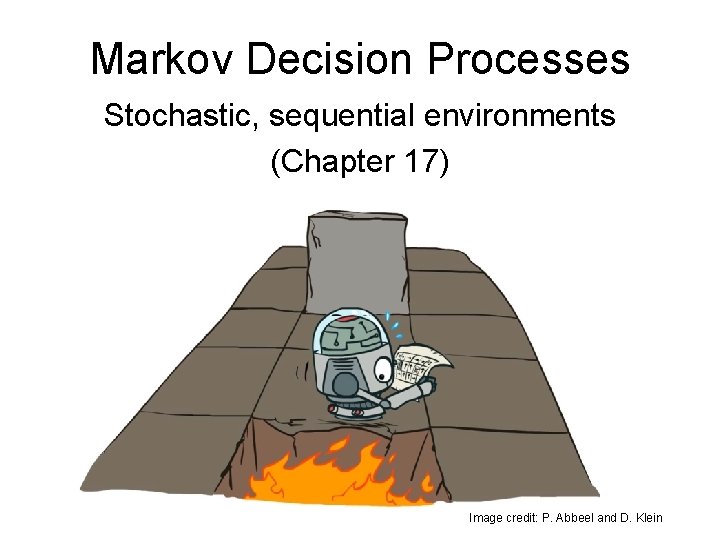 Markov Decision Processes Stochastic, sequential environments (Chapter 17) Image credit: P. Abbeel and D.