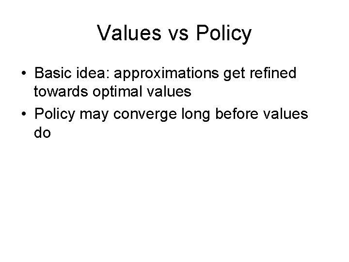 Values vs Policy • Basic idea: approximations get refined towards optimal values • Policy