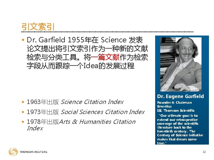 引文索引 • Dr. Garfield 1955年在 Science 发表 论文提出将引文索引作为一种新的文献 检索与分类 具。将一篇文献作为检索 字段从而跟踪一个Idea的发展过程 • 1963年出版 Science