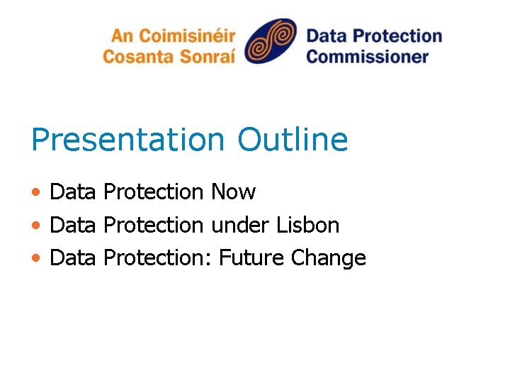 Presentation Outline • Data Protection Now • Data Protection under Lisbon • Data Protection: