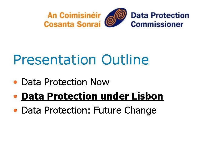 Presentation Outline • Data Protection Now • Data Protection under Lisbon • Data Protection: