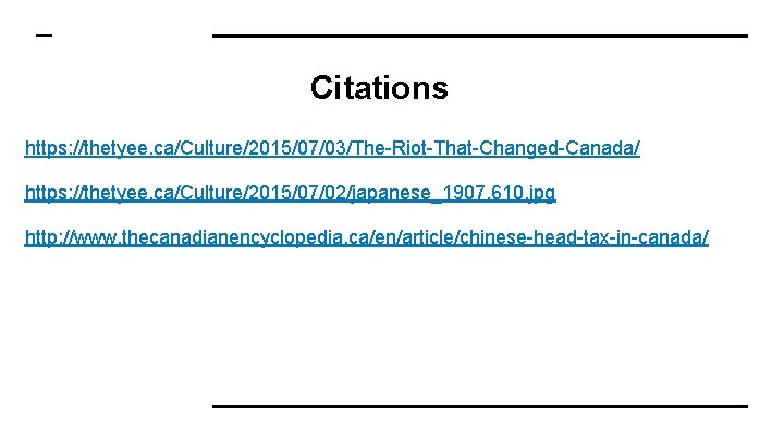 Citations https: //thetyee. ca/Culture/2015/07/03/The-Riot-That-Changed-Canada/ https: //thetyee. ca/Culture/2015/07/02/japanese_1907. 610. jpg http: //www. thecanadianencyclopedia. ca/en/article/chinese-head-tax-in-canada/ Citations https: //thetyee. ca/Culture/2015/07/03/The-Riot-That-Changed-Canada/ https: //thetyee. ca/Culture/2015/07/02/japanese_1907. 610. jpg http: //www. thecanadianencyclopedia. ca/en/article/chinese-head-tax-in-canada/
