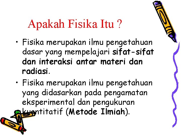 Apakah Fisika Itu ? • Fisika merupakan ilmu pengetahuan dasar yang mempelajari sifat-sifat dan