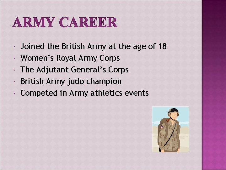 ARMY CAREER Joined the British Army at the age of 18 Women’s Royal Army