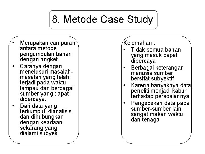 8. Metode Case Study • Merupakan campuran antara metode pengumpulan bahan dengan angket •
