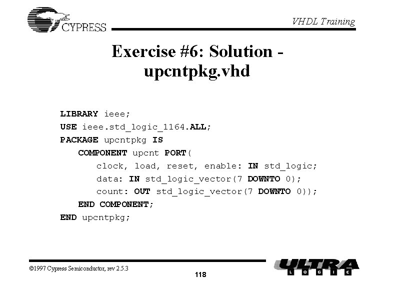 VHDL Training Exercise #6: Solution upcntpkg. vhd LIBRARY ieee; USE ieee. std_logic_1164. ALL; PACKAGE