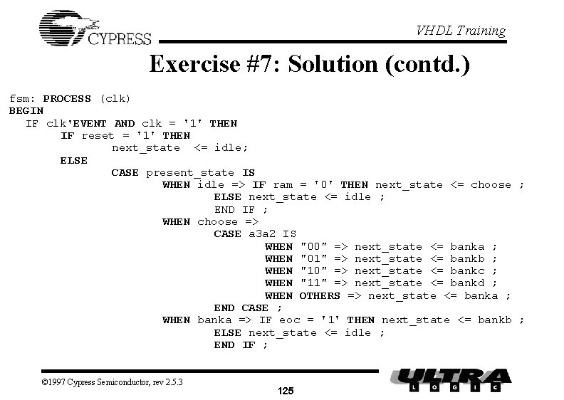 VHDL Training Exercise #7: Solution (contd. ) fsm: PROCESS (clk) BEGIN IF clk'EVENT AND
