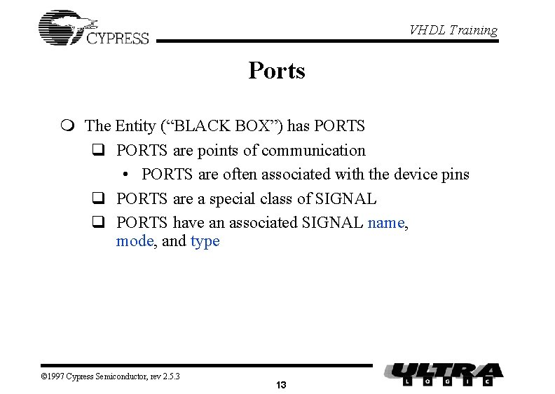 VHDL Training Ports m The Entity (“BLACK BOX”) has PORTS q PORTS are points