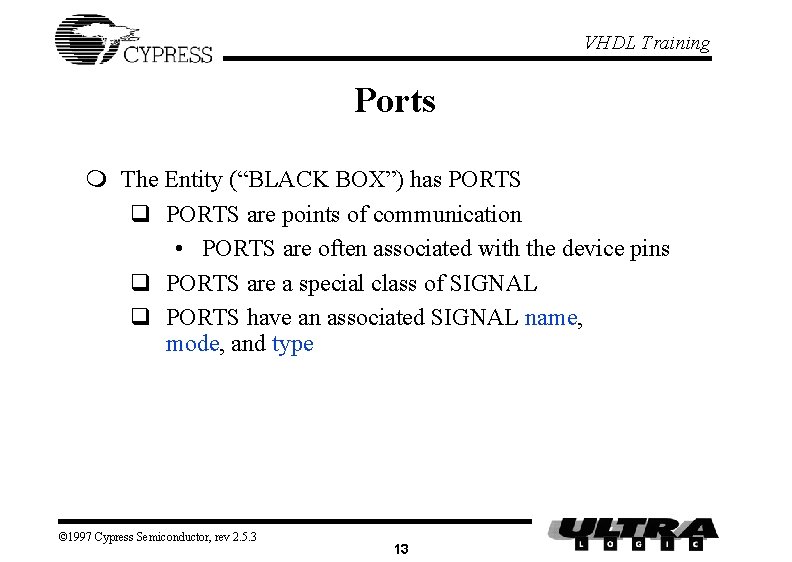 VHDL Training Ports m The Entity (“BLACK BOX”) has PORTS q PORTS are points VHDL Training Ports m The Entity (“BLACK BOX”) has PORTS q PORTS are points