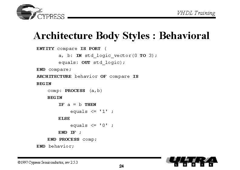 VHDL Training Architecture Body Styles : Behavioral ENTITY compare IS PORT ( a, b: VHDL Training Architecture Body Styles : Behavioral ENTITY compare IS PORT ( a, b: