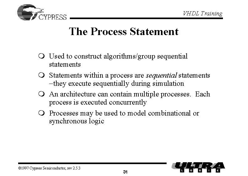 VHDL Training The Process Statement m Used to construct algorithms/group sequential statements m Statements VHDL Training The Process Statement m Used to construct algorithms/group sequential statements m Statements