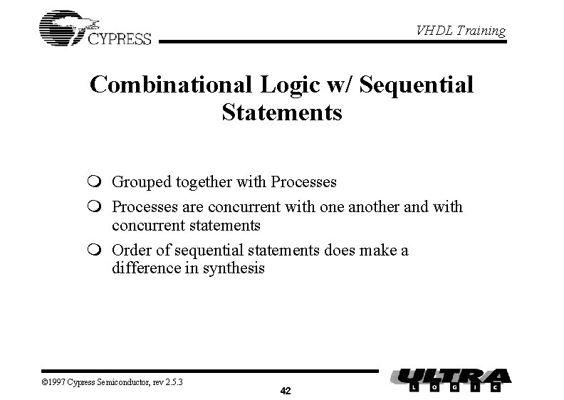 VHDL Training Combinational Logic w/ Sequential Statements m Grouped together with Processes m Processes VHDL Training Combinational Logic w/ Sequential Statements m Grouped together with Processes m Processes