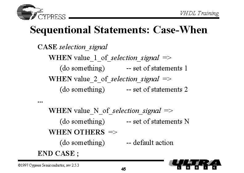 VHDL Training Sequentional Statements: Case-When CASE selection_signal WHEN value_1_of_selection_signal => (do something) -- set VHDL Training Sequentional Statements: Case-When CASE selection_signal WHEN value_1_of_selection_signal => (do something) -- set