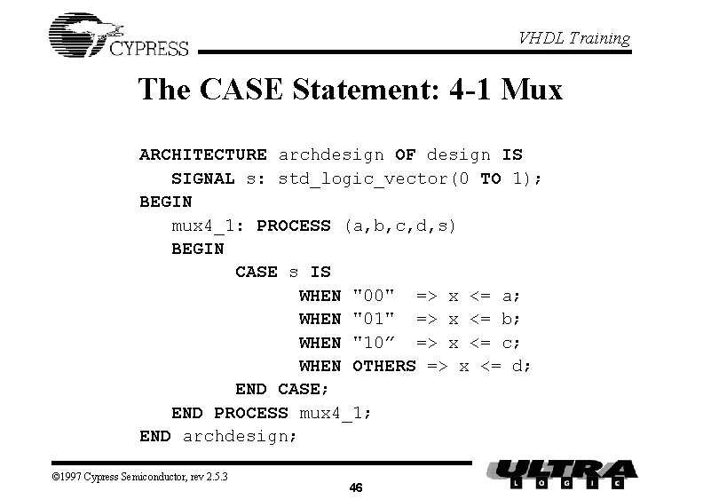 VHDL Training The CASE Statement: 4 -1 Mux ARCHITECTURE archdesign OF design IS SIGNAL VHDL Training The CASE Statement: 4 -1 Mux ARCHITECTURE archdesign OF design IS SIGNAL