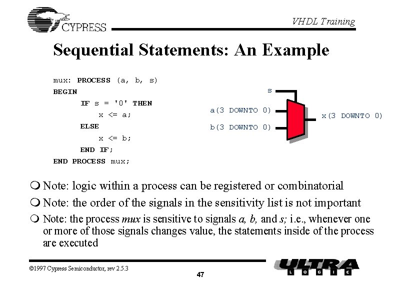 VHDL Training Sequential Statements: An Example mux: PROCESS (a, b, s) BEGIN IF s