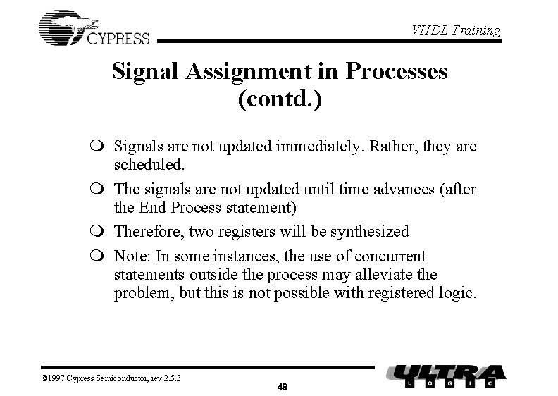 VHDL Training Signal Assignment in Processes (contd. ) m Signals are not updated immediately. VHDL Training Signal Assignment in Processes (contd. ) m Signals are not updated immediately.
