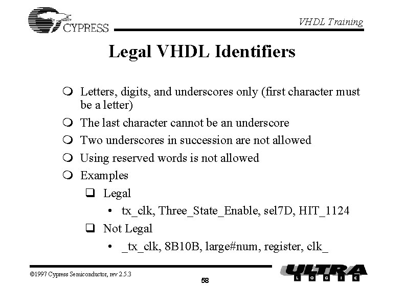 VHDL Training Legal VHDL Identifiers m Letters, digits, and underscores only (first character must