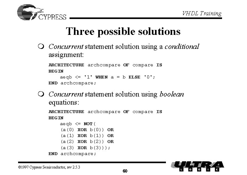 VHDL Training Three possible solutions m Concurrent statement solution using a conditional assignment: ARCHITECTURE VHDL Training Three possible solutions m Concurrent statement solution using a conditional assignment: ARCHITECTURE