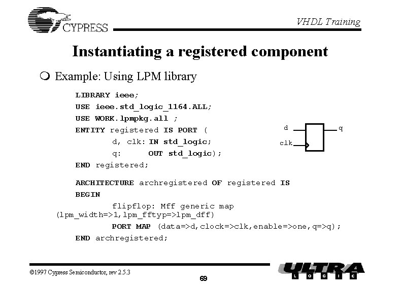 VHDL Training Instantiating a registered component m Example: Using LPM library LIBRARY ieee; USE VHDL Training Instantiating a registered component m Example: Using LPM library LIBRARY ieee; USE