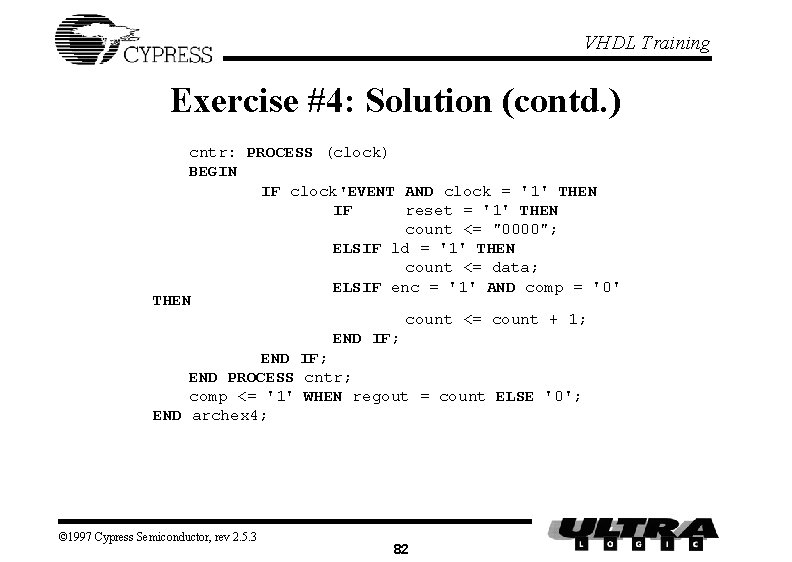 VHDL Training Exercise #4: Solution (contd. ) cntr: PROCESS (clock) BEGIN IF clock'EVENT AND