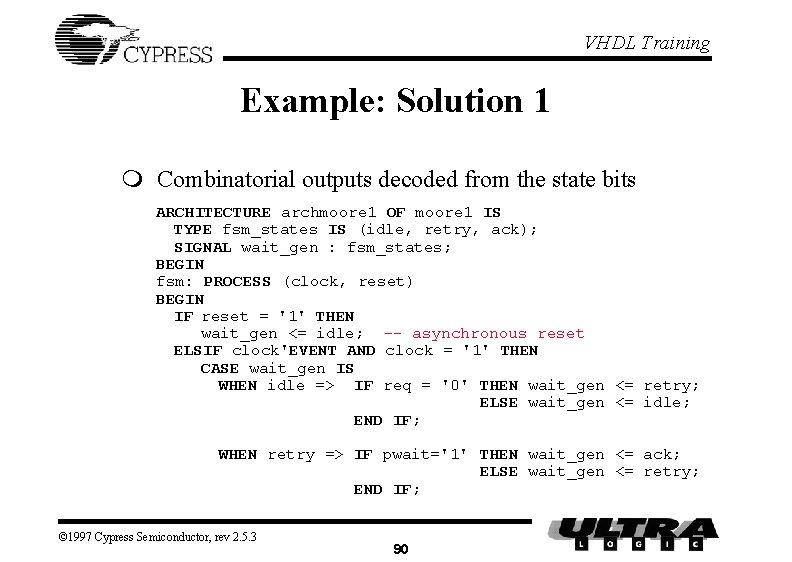 VHDL Training Example: Solution 1 m Combinatorial outputs decoded from the state bits ARCHITECTURE
