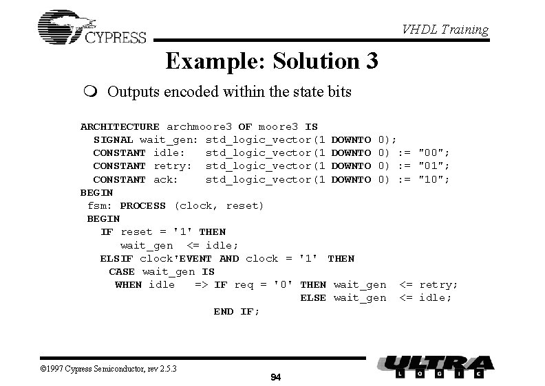 VHDL Training Example: Solution 3 m Outputs encoded within the state bits ARCHITECTURE archmoore VHDL Training Example: Solution 3 m Outputs encoded within the state bits ARCHITECTURE archmoore
