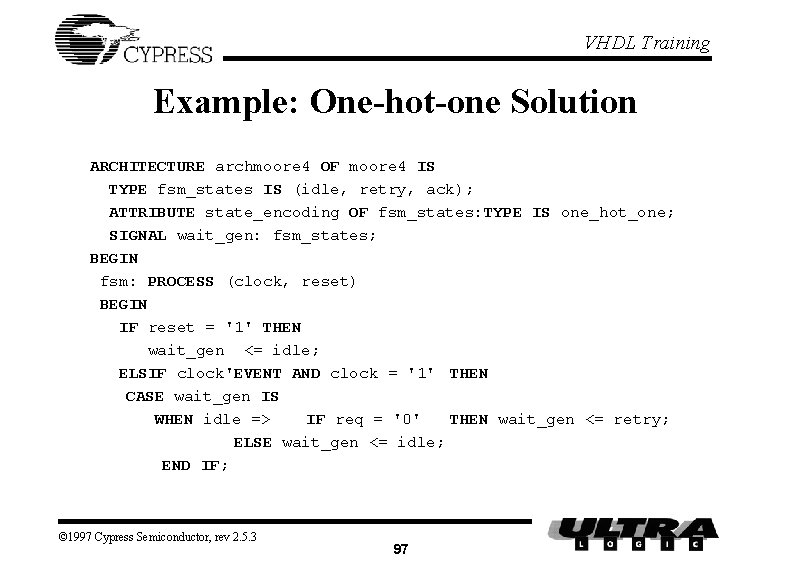 VHDL Training Example: One-hot-one Solution ARCHITECTURE archmoore 4 OF moore 4 IS TYPE fsm_states VHDL Training Example: One-hot-one Solution ARCHITECTURE archmoore 4 OF moore 4 IS TYPE fsm_states