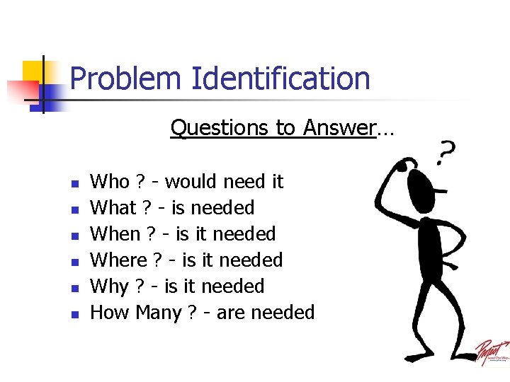 Problem Identification Questions to Answer… n n n Who ? - would need it