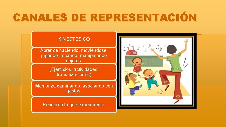 CANALES DE REPRESENTACIÓN KINESTÉSICO Aprende haciendo, moviéndose, jugando, tocando, manipulando objetos. (Ejercicios, actividades, dramatizaciones).