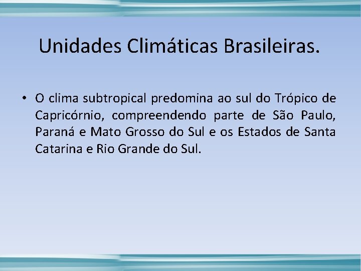 Unidades Climáticas Brasileiras. • O clima subtropical predomina ao sul do Trópico de Capricórnio,