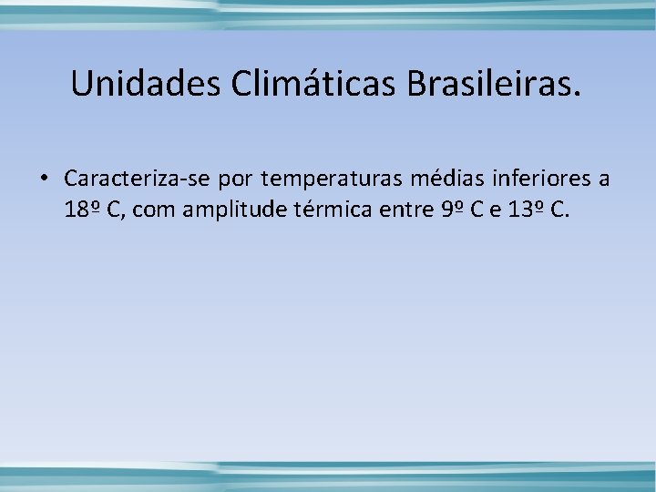 Unidades Climáticas Brasileiras. • Caracteriza-se por temperaturas médias inferiores a 18º C, com amplitude