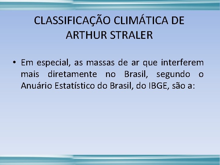 CLASSIFICAÇÃO CLIMÁTICA DE ARTHUR STRALER • Em especial, as massas de ar que interferem