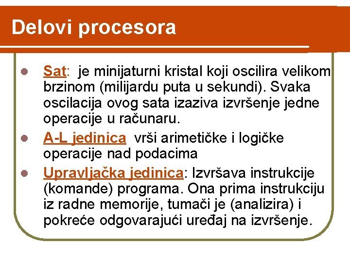 Delovi procesora Sat: je minijaturni kristal koji oscilira velikom brzinom (milijardu puta u sekundi). Delovi procesora Sat: je minijaturni kristal koji oscilira velikom brzinom (milijardu puta u sekundi).