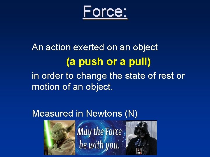 Force: An action exerted on an object (a push or a pull) in order