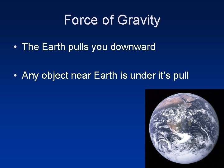 Force of Gravity • The Earth pulls you downward • Any object near Earth