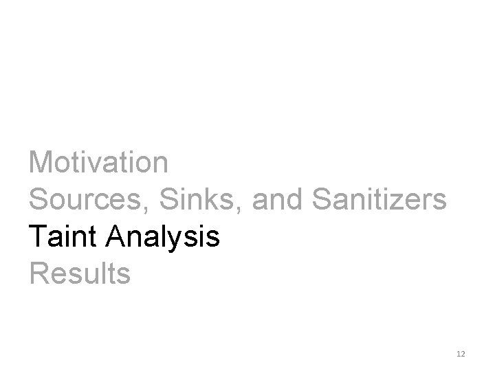 Motivation Sources, Sinks, and Sanitizers Taint Analysis Results 12 